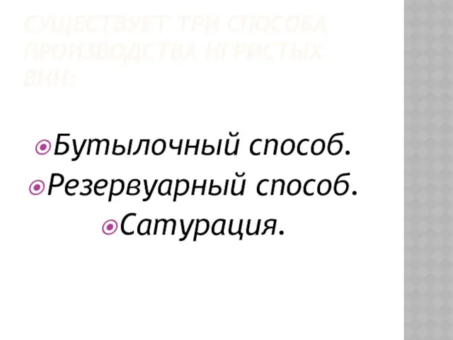 СУЩЕСТВУЕТ ТРИ СПОСОБА ПРОИЗВОДСТВА ИГРИСТЫХ ВИН: Бутылочный способ. Резервуарный способ. Сатурация.