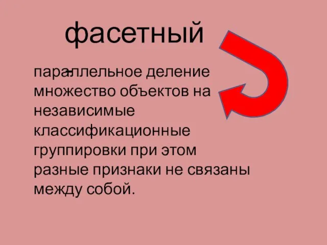 фасетный- параллельное деление множество объектов на независимые классификационные группировки при этом