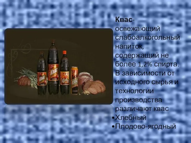 Квас- освежающий слабоалкогольный напиток, содержащий не более 1,2% спирта. В зависимости