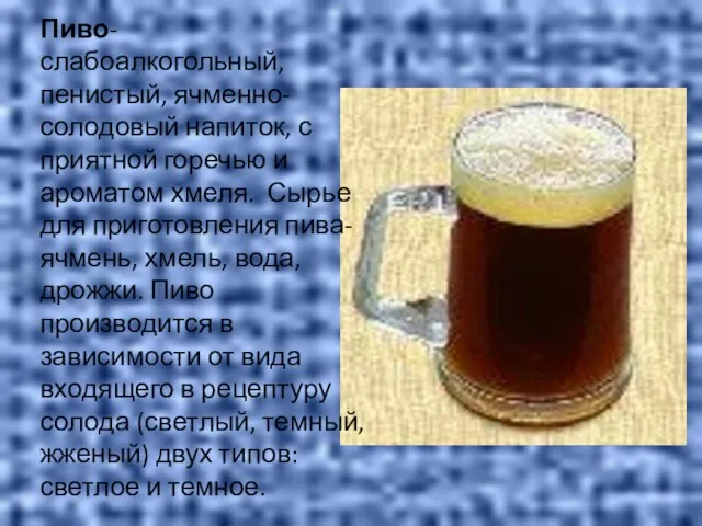 Пиво- слабоалкогольный, пенистый, ячменно- солодовый напиток, с приятной горечью и ароматом