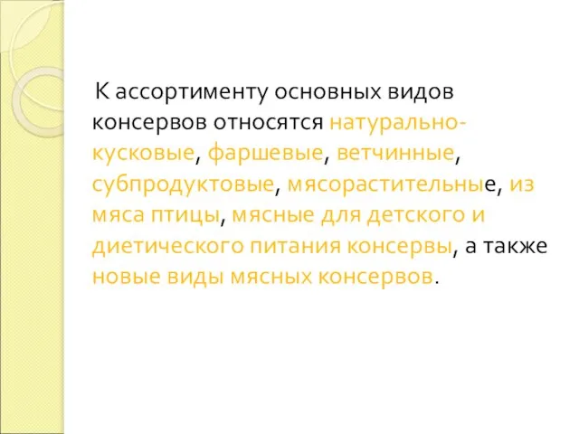 К ассортименту основных видов консервов относятся натурально-кусковые, фаршевые, ветчинные, субпродуктовые, мясорастительные,