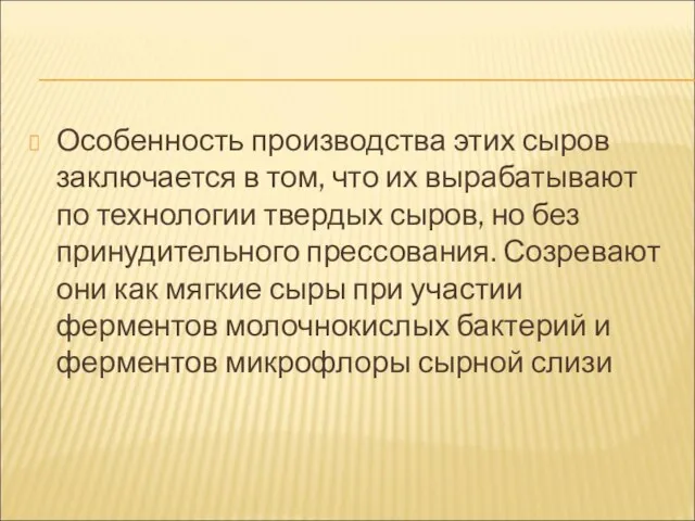 Особенность производства этих сыров заключается в том, что их вырабатывают по