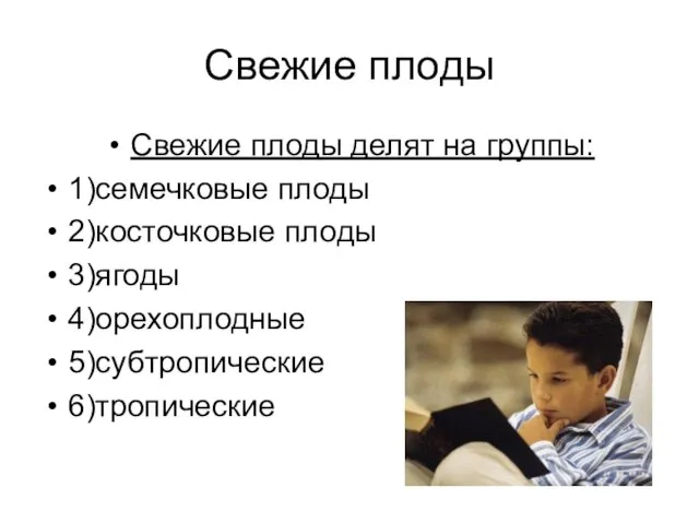 Свежие плоды Свежие плоды делят на группы: 1)семечковые плоды 2)косточковые плоды 3)ягоды 4)орехоплодные 5)субтропические 6)тропические