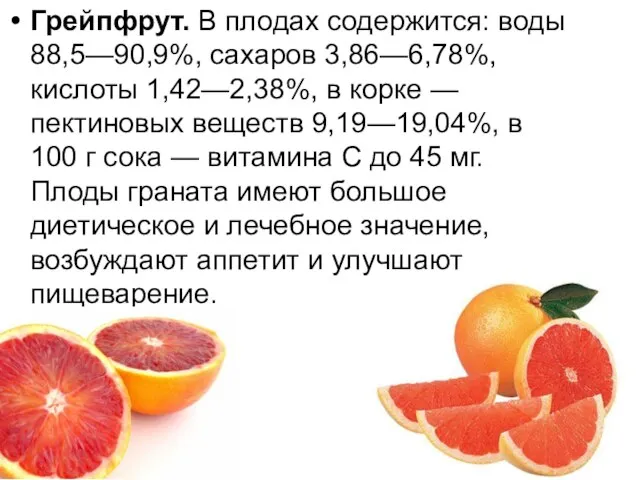 Грейпфрут. В плодах содержится: воды 88,5—90,9%, сахаров 3,86—6,78%, кислоты 1,42—2,38%, в