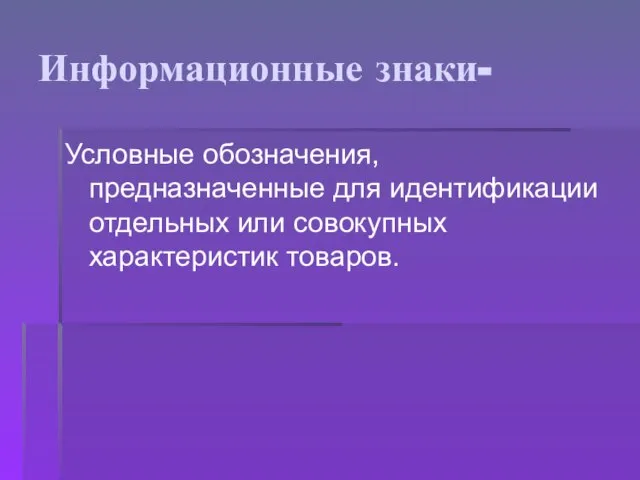 Информационные знаки- Условные обозначения, предназначенные для идентификации отдельных или совокупных характеристик товаров.