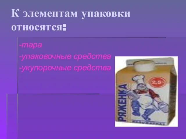 К элементам упаковки относятся: -тара -упаковочные средства -укупорочные средства