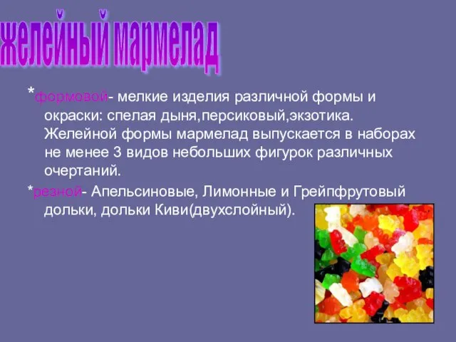 *формовой- мелкие изделия различной формы и окраски: спелая дыня,персиковый,экзотика. Желейной формы