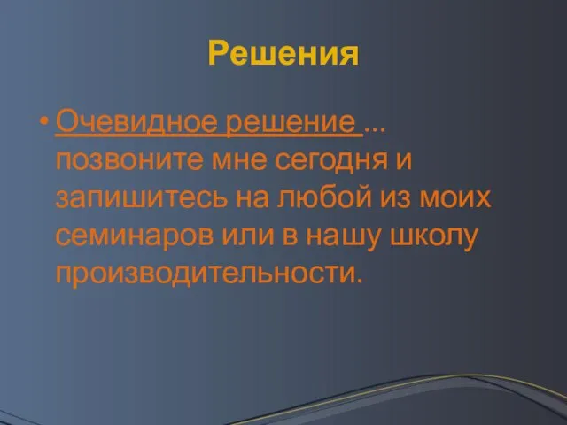 Решения Очевидное решение ... позвоните мне сегодня и запишитесь на любой