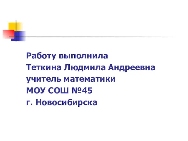 Работу выполнила Теткина Людмила Андреевна учитель математики МОУ СОШ №45 г. Новосибирска