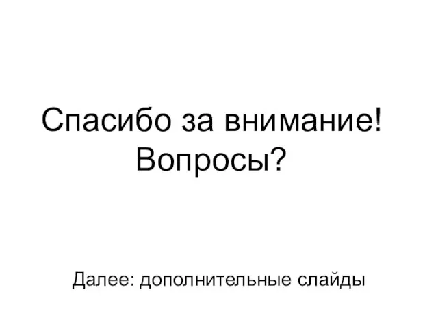 Спасибо за внимание! Вопросы? Далее: дополнительные слайды