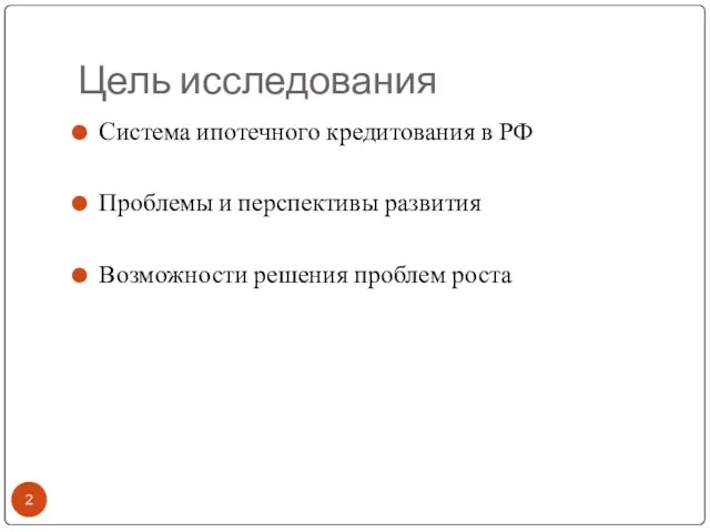 Цель исследования Система ипотечного кредитования в РФ Проблемы и перспективы развития Возможности решения проблем роста