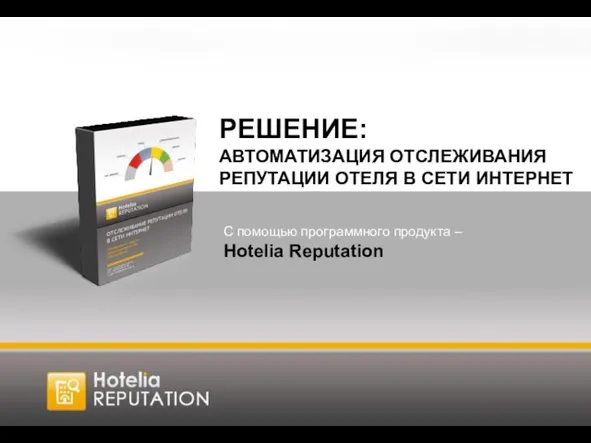 РЕШЕНИЕ: АВТОМАТИЗАЦИЯ ОТСЛЕЖИВАНИЯ РЕПУТАЦИИ ОТЕЛЯ В СЕТИ ИНТЕРНЕТ С помощью программного продукта – Hotelia Reputation