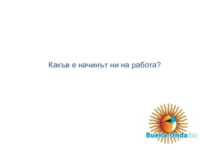 Какъв е начинът ни на работа?