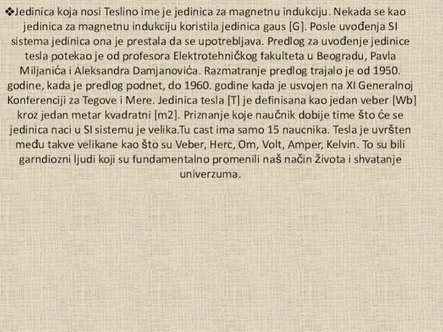 Jedinica koja nosi Teslino ime je jedinica za magnetnu indukciju. Nekada