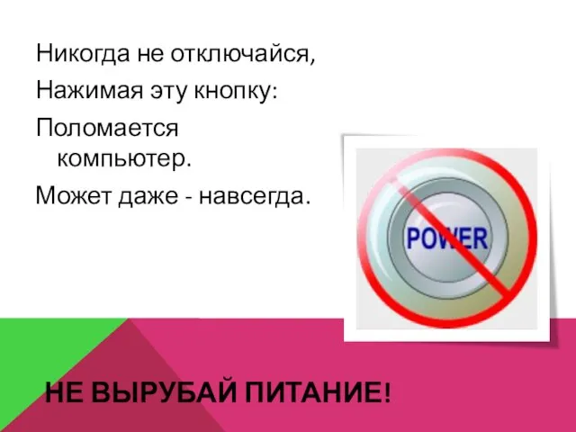 НЕ ВЫРУБАЙ ПИТАНИЕ! Никогда не отключайся, Нажимая эту кнопку: Поломается компьютер. Может даже - навсегда.