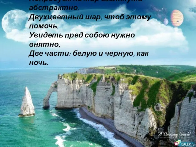 Попробуем на Мир взглянуть абстрактно. Двухцветный шар, чтоб этому помочь, Увидеть