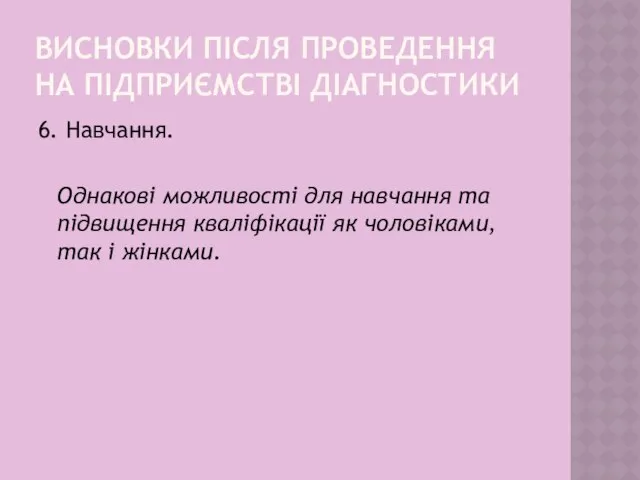 ВИСНОВКИ ПІСЛЯ ПРОВЕДЕННЯ НА ПІДПРИЄМСТВІ ДІАГНОСТИКИ 6. Навчання. Однакові можливості для