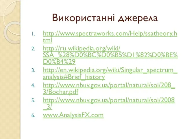 Використанні джерела http://www.spectraworks.com/Help/ssatheory.html http://ru.wikipedia.org/wiki/ SSA_%28%D0%BC%D0%B5%D1%82%D0%BE%D0%B4%29 http://en.wikipedia.org/wiki/Singular_spectrum_analysis#Brief_history http://www.nbuv.gov.ua/portal/natural/soi/208_3/Bochar.pdf http://www.nbuv.gov.ua/portal/natural/soi/2008_3/ www.AnalysisFX.com
