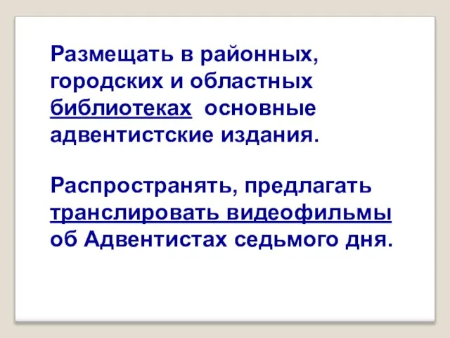 Размещать в районных, городских и областных библиотеках основные адвентистские издания. Распространять,