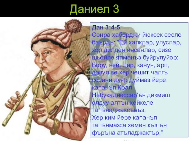 Даниел 3 Дан 3:4-5 Сонра хаберджи йюксек сесле баърдъ: "Ей халклар,