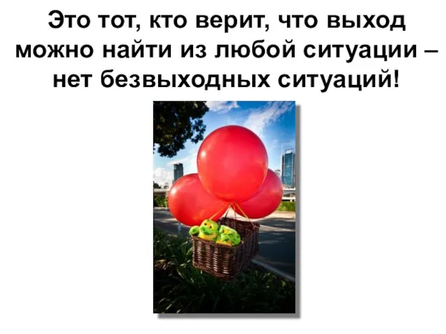 Это тот, кто верит, что выход можно найти из любой ситуации – нет безвыходных ситуаций!