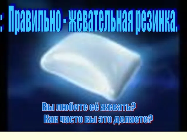 : Правильно - жевательная резинка. Вы любите её жевать? Как часто вы это делаете?