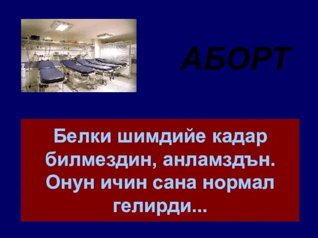 Белки шимдийе кадар билмездин, анламздън. Онун ичин сана нормал гелирди... АБОРТ