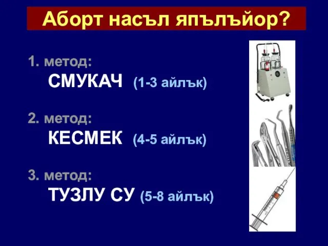 Аборт насъл япълъйор? 1. метод: СМУКАЧ (1-3 айлък) 2. метод: КЕСМЕК