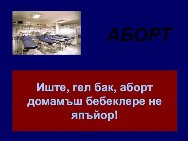 Иште, гел бак, аборт домамъш бебеклере не япъйор! АБОРТ