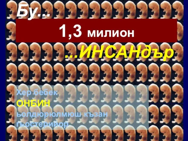 1,3 милион Бу... ...ИНСАНдър Хер бебек ОНБИН ьолдюрюлмюш къзан гьостерийор