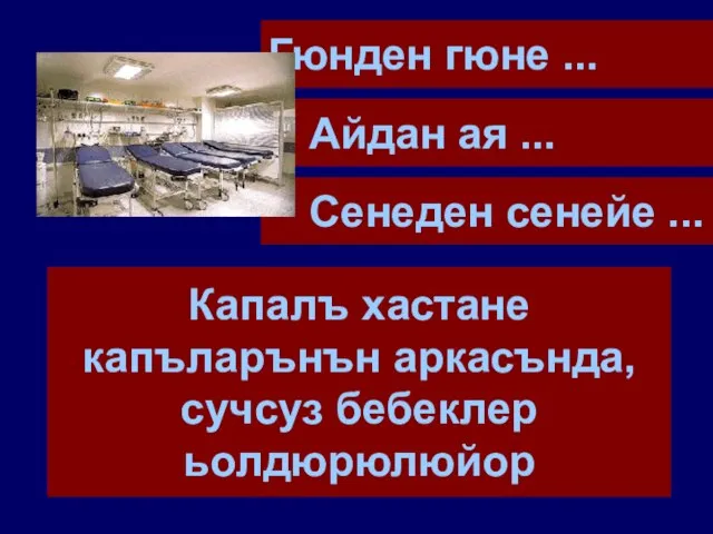 Гюнден гюне ... Айдан ая ... Сенеден сенейе ... Капалъ хастане капъларънън аркасънда, сучсуз бебеклер ьолдюрюлюйор