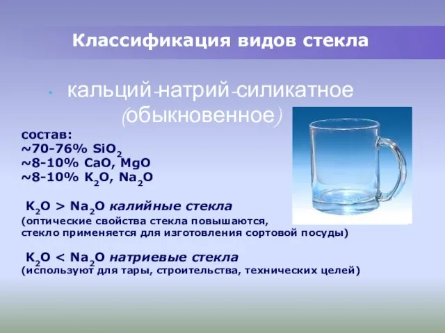 Классификация видов стекла кальций-натрий-силикатное (обыкновенное) состав: ~70-76% SiO2 ~8-10% CaO, MgO