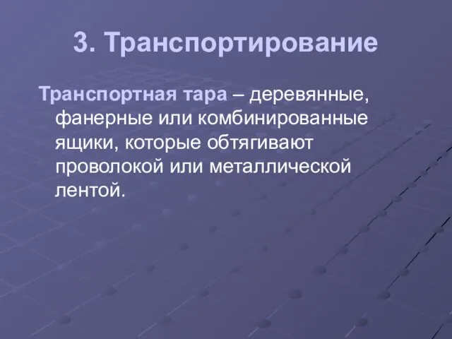 3. Транспортирование Транспортная тара – деревянные, фанерные или комбинированные ящики, которые обтягивают проволокой или металлической лентой.