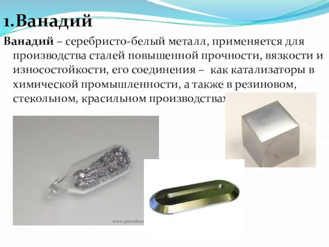 1.Ванадий Ванадий – серебристо-белый металл, применяется для производства сталей повышенной прочности,