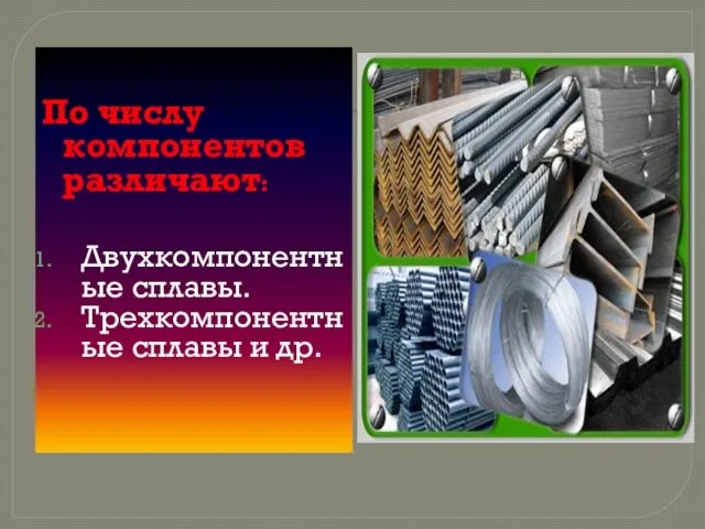 По числу компонентов различают: Двухкомпонентные сплавы. Трехкомпонентные сплавы и др.