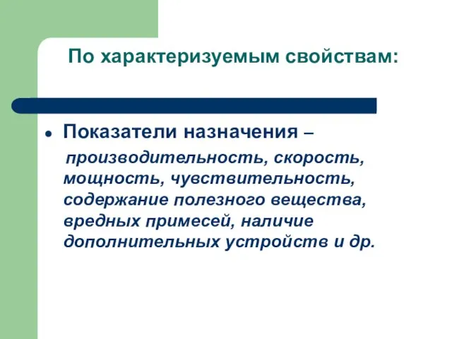 По характеризуемым свойствам: Показатели назначения – производительность, скорость, мощность, чувствительность, содержание