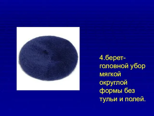 4.берет- головной убор мягкой округлой формы без тульи и полей.