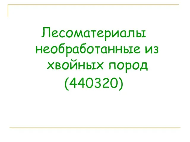 Лесоматериалы необработанные из хвойных пород (440320)