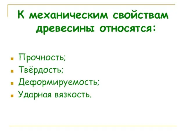 К механическим свойствам древесины относятся: Прочность; Твёрдость; Деформируемость; Ударная вязкость.