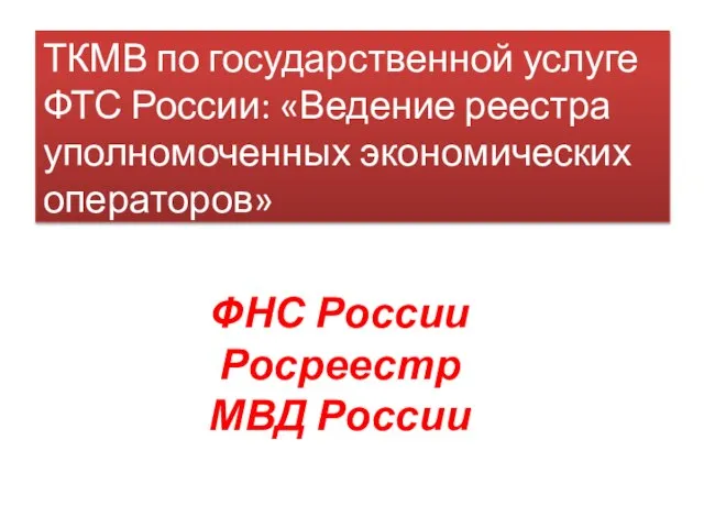 ФНС России Росреестр МВД России ТКМВ по государственной услуге ФТС России: «Ведение реестра уполномоченных экономических операторов»