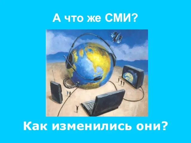 А что же СМИ? Как изменились они?