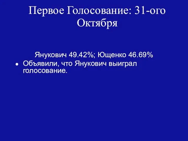 Первое Голосование: 31-ого Октября Янукович 49.42%; Ющенко 46.69% Объявили, что Янукович выиграл голосование.