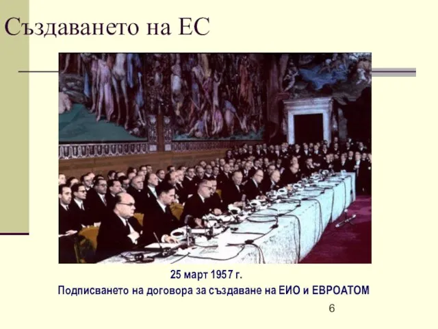 25 март 1957 г. Подписването на договора за създаване на ЕИО и ЕВРОАТОМ Създаването на ЕС