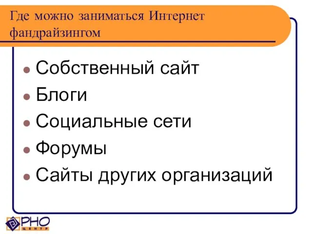 Где можно заниматься Интернет фандрайзингом Собственный сайт Блоги Социальные сети Форумы Сайты других организаций