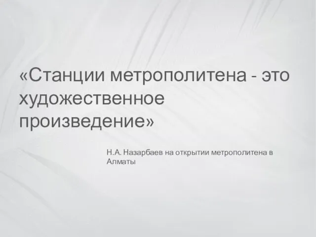 «Станции метрополитена - это художественное произведение» Н.А. Назарбаев на открытии метрополитена в Алматы