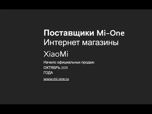 Поставщики Mi-One Интернет магазины XiaoMi Начало официальных продаж: ОКТЯБРЬ 2011 ГОДА www.mi-one.ru