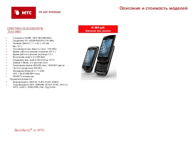 СМАРТФОН BLACKBERRY® Torch 9800 Стандарты GSM®: 1900/1800/900/MHz Поддержка 3G: USDPA/HSUPA 2100