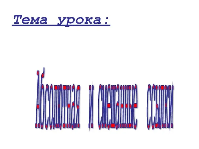 Тема урока: Абсолютная и смешанные ссылки