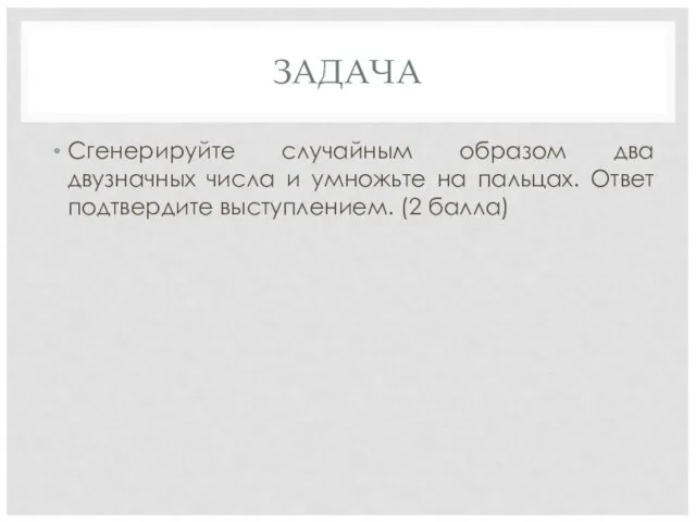 ЗАДАЧА Сгенерируйте случайным образом два двузначных числа и умножьте на пальцах. Ответ подтвердите выступлением. (2 балла)