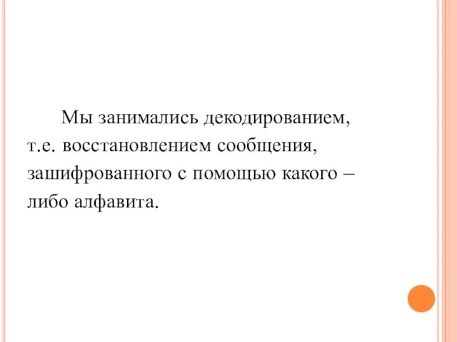 Мы занимались декодированием, т.е. восстановлением сообщения, зашифрованного с помощью какого – либо алфавита.